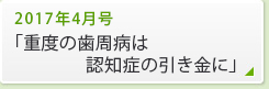 2017年4月号「重度の歯周病は認知症の引き金に」