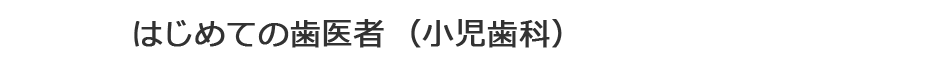 はじめての歯医者（小児歯科）