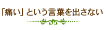 「痛い」という言葉を出さない