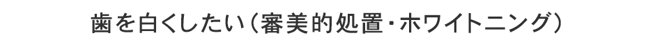 歯を白くしたい（審美的処置・ホワイトニング）