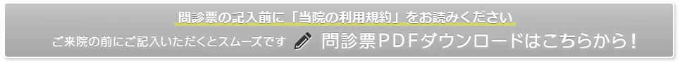 ご来院の前にご記入いただくとスムーズです問診票PDFダウンロードはこちらから！