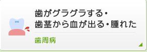 歯がブラブラする・歯茎から血が出る・腫れた歯周病