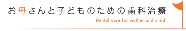 お母さんと子どものための歯科治療