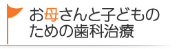 お母さんと子どものための歯科治療