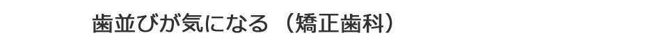 歯並びが気になる（矯正歯科）